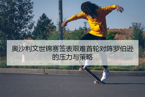 奥沙利文世锦赛签表艰难首轮对阵罗伯逊的压力与策略